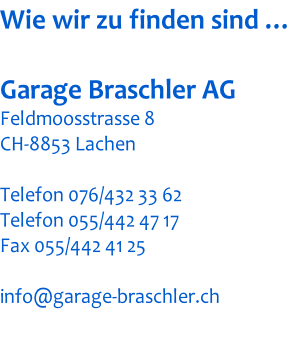 Wie wir zu finden sind …  Garage Braschler AG Feldmoosstrasse 8 CH-8853 Lachen  Telefon 076/432 33 62 Telefon 055/442 47 17 Fax 055/442 41 25  info@garage-braschler.ch
